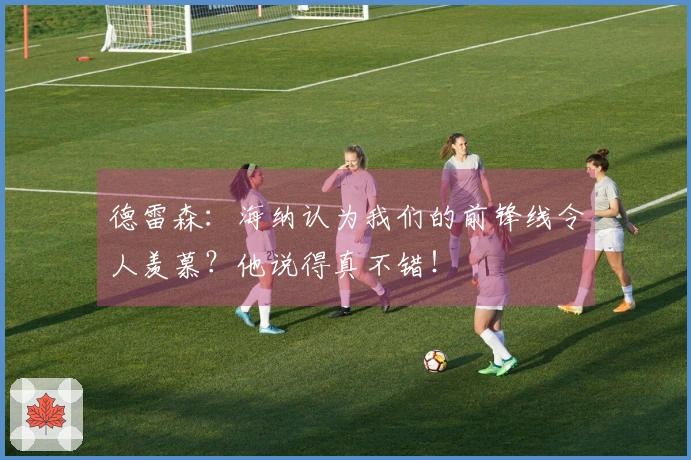 德雷森：海纳认为我们的前锋线令人羡慕？他说得真不错！