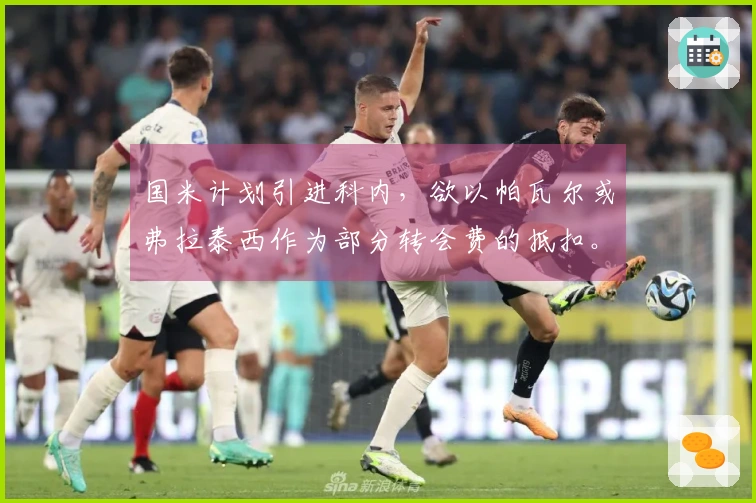 国米计划引进科内，欲以帕瓦尔或弗拉泰西作为部分转会费的抵扣。