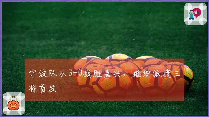 宁波队以3-0战胜嘉兴，继续派遣三将首发！