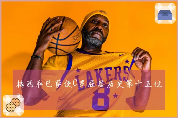 梅西和巴萨使C罗屈居历史第十五位？