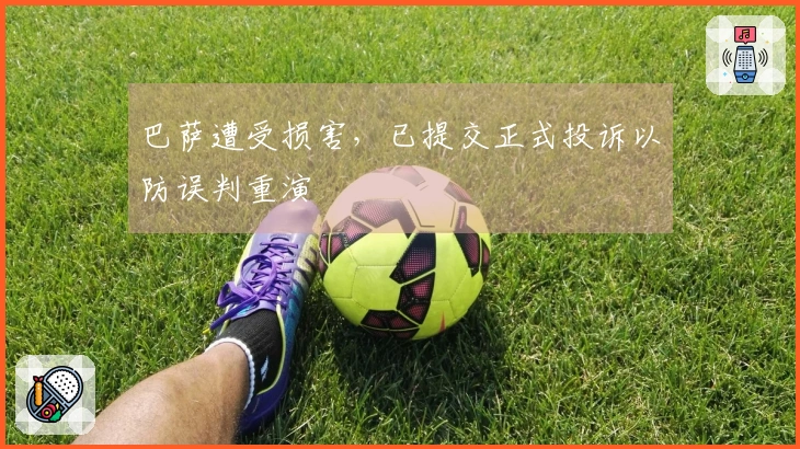 巴萨遭受损害，已提交正式投诉以防误判重演
