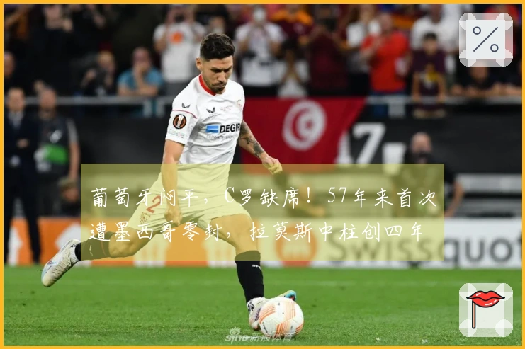 葡萄牙闷平，C罗缺席！57年来首次遭墨西哥零封，拉莫斯中柱创四年新纪录