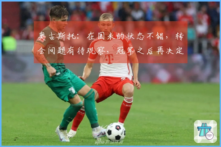 奥古斯托：在国米的状态不错，转会问题有待观察，冠军之后再决定