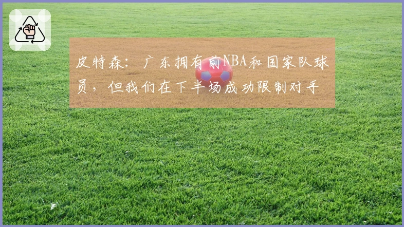皮特森：广东拥有前NBA和国家队球员，但我们在下半场成功限制对手仅得30分