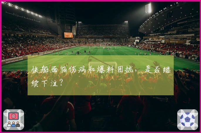 快船面临伤病和爆料困扰，是否继续下注？