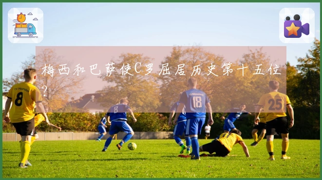 梅西和巴萨使C罗屈居历史第十五位？