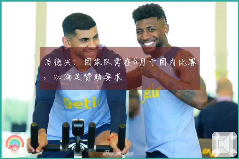 马德兴：国家队需在6月于国内比赛，以满足赞助要求
