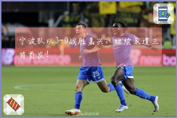 宁波队以3-0战胜嘉兴，继续派遣三将首发！