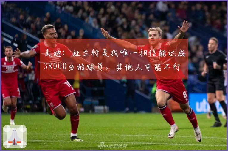 麦迪：杜兰特是我唯一相信能达成38000分的球员，其他人可能不行