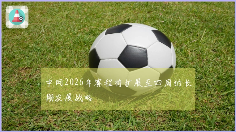 中网2026年赛程将扩展至四周的长期发展战略
