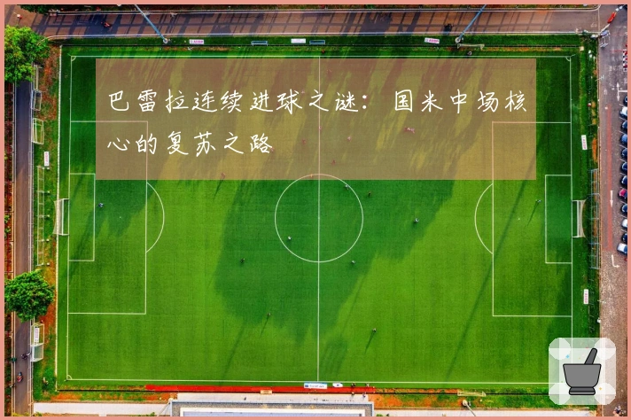 巴雷拉连续进球之谜：国米中场核心的复苏之路